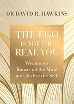 The Ego Is Not the Real You: Wisdom to Transcend the Mind and Realize the Self