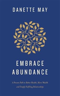 Embrace Abundance: A Proven Path to Better Health, More Wealth and Deeply Fulfilling Relationships - Danette May - cover