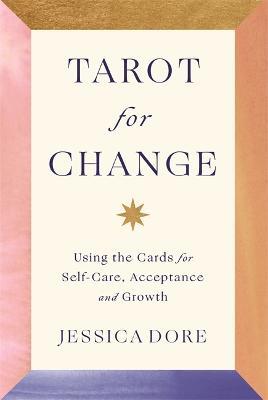 Tarot for Change: Using the Cards for Self-Care, Acceptance and Growth - Jessica Dore - cover