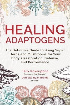 Healing Adaptogens: The Definitive Guide to Using Super Herbs and Mushrooms for Your Body’s Restoration, Defence and Performance - Tero Isokauppila,Danielle Ryan Broida - cover