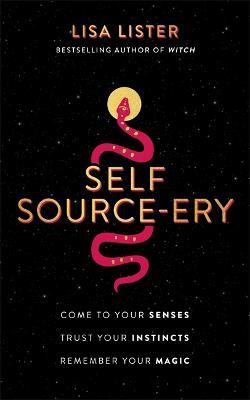 Self Source-ery: Come to Your Senses. Trust Your Instincts. Remember Your Magic. - Lisa Lister - cover