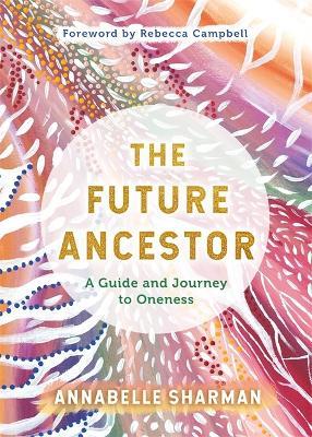 The Future Ancestor: A Guide and Journey to Oneness - Annabelle Sharman - cover