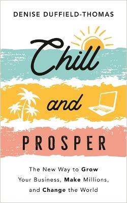 Chill and Prosper: The New Way to Grow Your Business, Make Millions, and Change the World - Denise Duffield-Thomas - cover