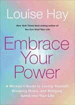 Embrace Your Power: A Woman's Guide to Loving Yourself, Breaking Rules and Bringing Good into Your Life