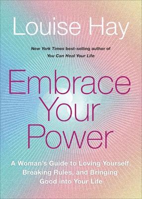Embrace Your Power: A Woman's Guide to Loving Yourself, Breaking Rules and Bringing Good into Your Life - Louise Hay - cover