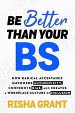 Be Better Than Your BS: How Radical Acceptance Empowers Authenticity and Creates a Workplace Culture of Inclusion