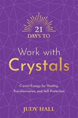 21 Days to Work with Crystals: Crystal Energy for Healing, Transformation, and Self-Protection - Judy Hall - cover