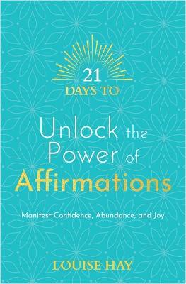 21 Days to Unlock the Power of Affirmations: Manifest Confidence, Abundance and Joy - Louise Hay - cover