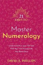 21 Days to Master Numerology: Understand Your Inner Self and Find Your True Purpose with Your Birth Chart