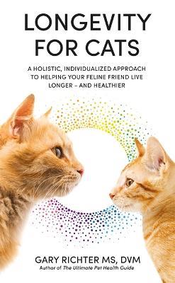 Longevity for Cats: A Holistic, Individualized Approach to Helping Your Feline Friend Live Longer – and Healthier - Gary Richter - cover