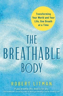 The Breathable Body: Transforming Your World and Your Life, One Breath at a Time - Robert Litman - cover