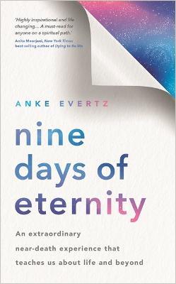 Nine Days of Eternity: An Extraordinary Near-Death Experience That Teaches Us About Life and Beyond - Anke Evertz - cover