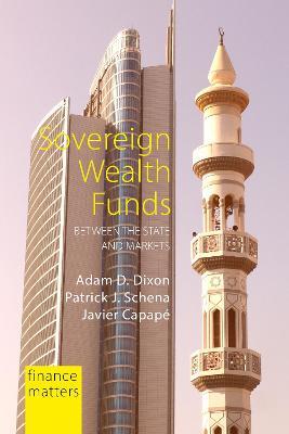 Sovereign Wealth Funds: Between the State and Markets - Adam D. Dixon,Patrick J. Schena,Javier Capape - cover