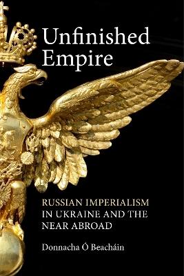 Unfinished Empire: Russian Imperialism in Ukraine and the Near Abroad - Donnacha Ó Beacháin - cover