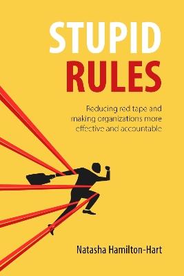 Stupid Rules: Reducing Red Tape and Making Organizations More Effective and Accountable - Natasha Hamilton-Hart - cover