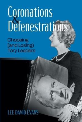 Coronations and Defenestrations: Choosing (and Losing) Tory Leaders - Lee David Evans - cover
