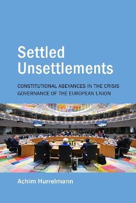 Settled Unsettlements: Constitutional Abeyances in the Crisis Governance of the European Union - Achim Hurrelmann - cover
