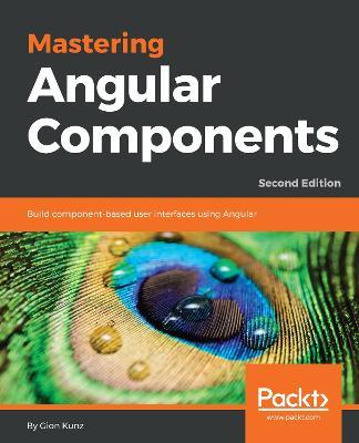 Mastering Angular Components: Build component-based user interfaces using Angular, 2nd Edition - Gion Kunz - cover