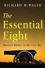 The Essential Eight Decisive Battles of the Civil War