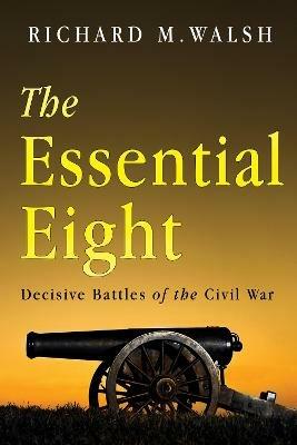 The Essential Eight Decisive Battles of the Civil War - Richard Walsh - cover