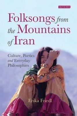 Folksongs from the Mountains of Iran: Culture, Poetics and Everyday Philosophies - Erika Friedl - cover
