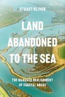 Land Abandoned to the Sea: The Managed Retreat of Coastal Areas - Stuart Oliver - cover
