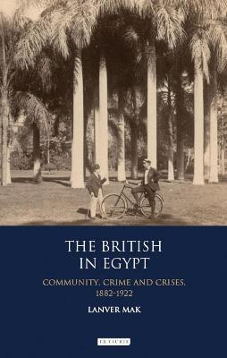 The British in Egypt: Community, Crime and Crises, 1882-1922 - Lanver Mak - cover