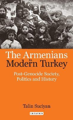 The Armenians in Modern Turkey: Post-Genocide Society, Politics and History - Talin Suciyan - cover