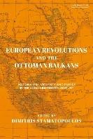 European Revolutions and the Ottoman Balkans: War Nationalism and Empire from Napolean to the Bolsheviks - cover