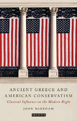 Ancient Greece and American Conservatism: Classical Influence on the Modern Right - John Bloxham - cover