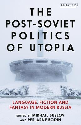The Post-Soviet Politics of Utopia: Language, Fiction and Fantasy in Modern Russia - cover