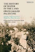 The History of Water in the Land Once Called Palestine: Scarcity, Conflict and Loss in Middle East Water Resources - Christopher Ward,Sandra Ruckstuhl,Isabelle Learmont - cover
