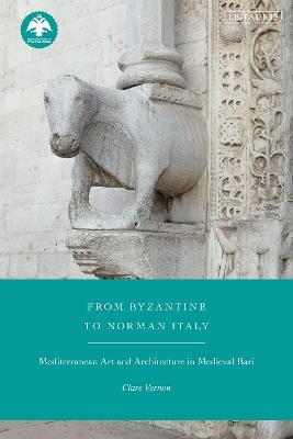 From Byzantine to Norman Italy: Mediterranean Art and Architecture in Medieval Bari - Clare Vernon - cover