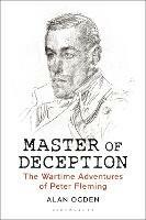 Master of Deception: The Wartime Adventures of Peter Fleming - Alan Ogden - cover