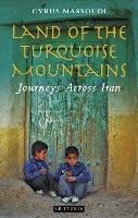 Land of the Turquoise Mountains: Journeys Across Iran - Cyrus Massoudi - cover