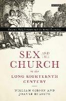 Sex and the Church in the Long Eighteenth Century: Religion, Enlightenment and the Sexual Revolution - William Gibson,Joanne Begiato - cover