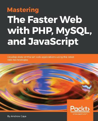Mastering The Faster Web with PHP, MySQL, and JavaScript: Develop state-of-the-art web applications using the latest web technologies - Andrew Caya - cover