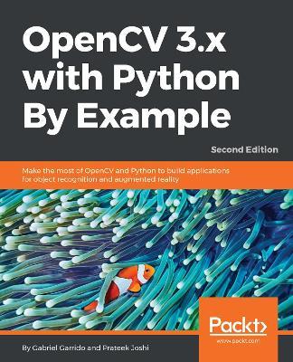 OpenCV 3.x with Python By Example: Make the most of OpenCV and Python to build applications for object recognition and augmented reality, 2nd Edition - Gabriel Garrido Calvo,Prateek Joshi - cover