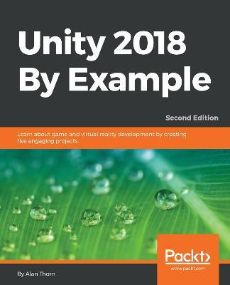 Unity 2018 By Example: Learn about game and virtual reality development by creating five engaging projects, 2nd Edition - Alan Thorn - cover
