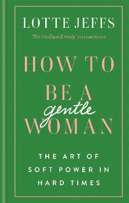 How to be a Gentlewoman: The Art of Soft Power in Hard Times - Lotte Jeffs - cover