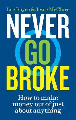 Never Go Broke: How to make money out of just about anything - Jesse McClure,Lee Boyce - cover
