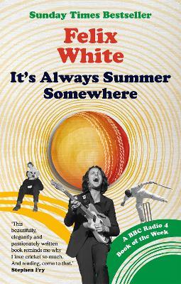 It's Always Summer Somewhere: A Matter of Life and Cricket - A BBC RADIO 4 BOOK OF THE WEEK & SUNDAY TIMES BESTSELLE - Felix White - cover