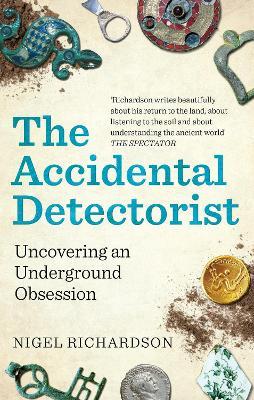 The Accidental Detectorist: Uncovering an Underground Obsession - Nigel Richardson - cover