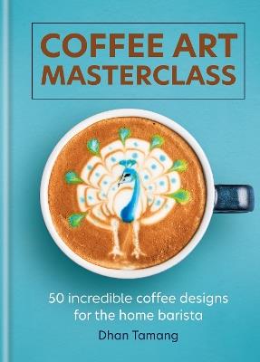 Coffee Art Masterclass: 50 incredible coffee designs for the home barista - Dhan Tamang - cover