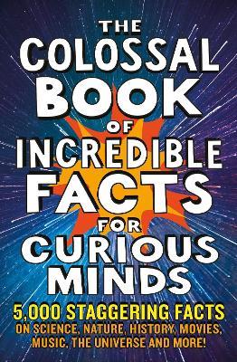 The Colossal Book of Incredible Facts for Curious Minds: 5,000 staggering facts on science, nature, history, movies, music, the universe and more! - Nigel Henbest,Simon Brew,Sarah Tomley - cover
