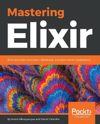 Mastering Elixir: Build and scale concurrent, distributed, and fault-tolerant applications - Andre Albuquerque,Daniel Caixinha - cover