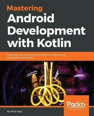 Mastering Android Development with Kotlin - Milos Vasic - cover