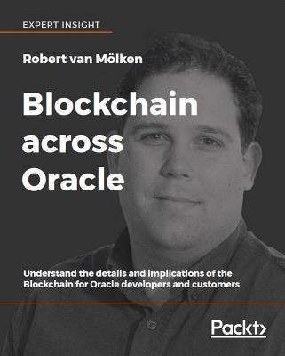 Blockchain across Oracle: Understand the details and implications of the Blockchain for Oracle developers and customers - Robert van Moelken - cover