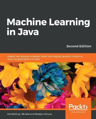 Machine Learning in Java: Helpful techniques to design, build, and deploy powerful machine learning applications in Java, 2nd Edition - AshishSingh Bhatia,Bostjan Kaluza - cover