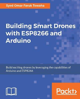 Building Smart Drones with ESP8266 and Arduino - Syed Omar Faruk Towaha - cover
